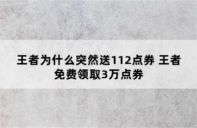 王者为什么突然送112点券 王者免费领取3万点券